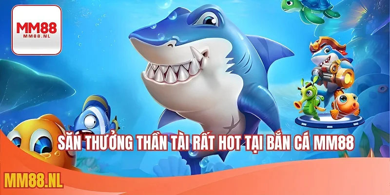 Săn thưởng thần tài rất hot tại bắn cá MM88 